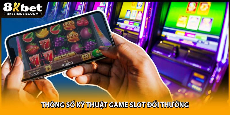 Thông số kỹ thuật game slot đổi thưởng